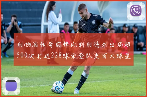 利物浦传奇前锋比利利德尔出场超500次打进228球荣登队史百大球星第11位