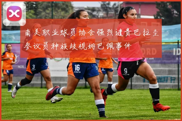 南美职业球员协会强烈谴责巴拉圭参议员种族歧视姆巴佩事件