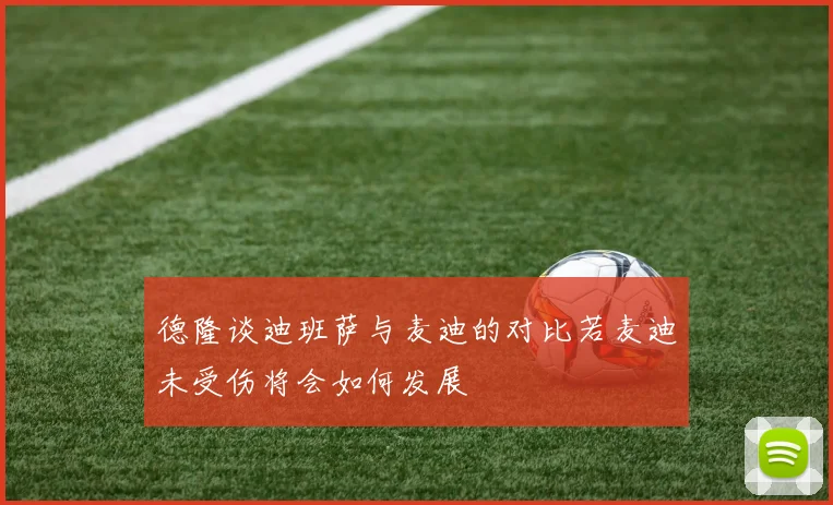 德隆谈迪班萨与麦迪的对比若麦迪未受伤将会如何发展
