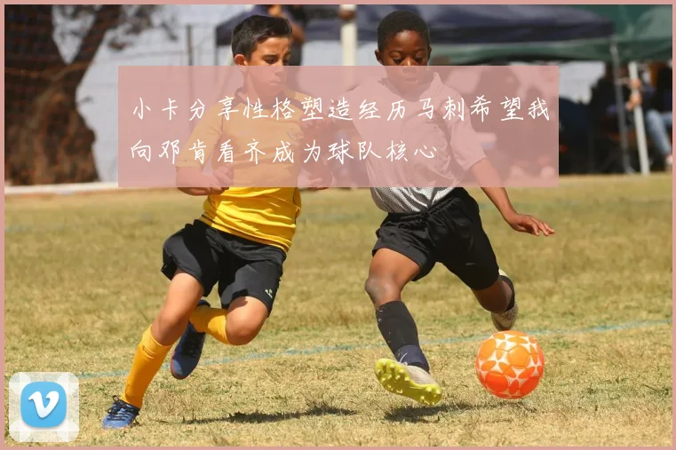 小卡分享性格塑造经历马刺希望我向邓肯看齐成为球队核心