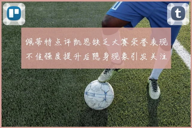 佩蒂特点评凯恩缺乏大赛荣誉表现不佳强度提升后隐身现象引发关注