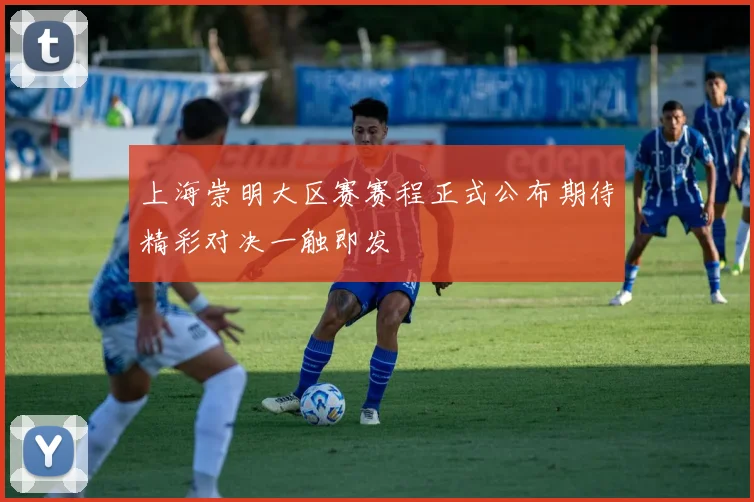 上海崇明大区赛赛程正式公布期待精彩对决一触即发