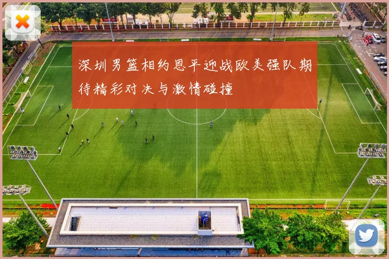 深圳男篮相约恩平迎战欧美强队期待精彩对决与激情碰撞